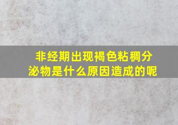 非经期出现褐色粘稠分泌物是什么原因造成的呢