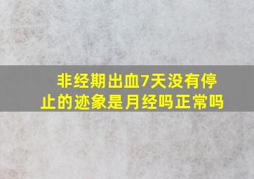 非经期出血7天没有停止的迹象是月经吗正常吗