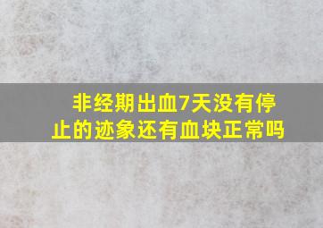 非经期出血7天没有停止的迹象还有血块正常吗