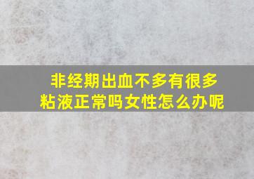 非经期出血不多有很多粘液正常吗女性怎么办呢