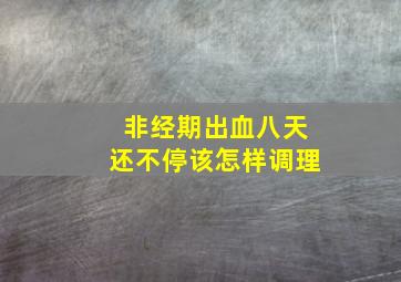 非经期出血八天还不停该怎样调理