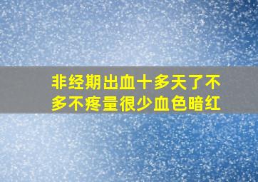 非经期出血十多天了不多不疼量很少血色暗红