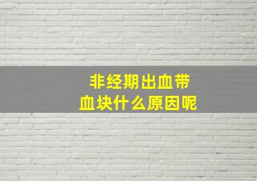 非经期出血带血块什么原因呢