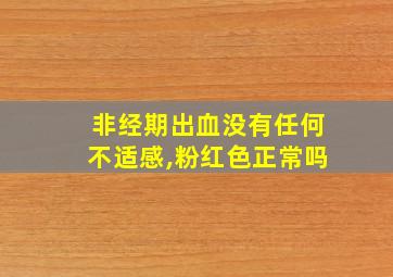 非经期出血没有任何不适感,粉红色正常吗