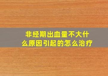 非经期出血量不大什么原因引起的怎么治疗