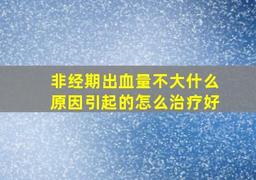 非经期出血量不大什么原因引起的怎么治疗好