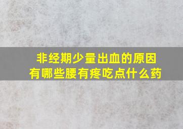 非经期少量出血的原因有哪些腰有疼吃点什么药