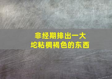 非经期排出一大坨粘稠褐色的东西