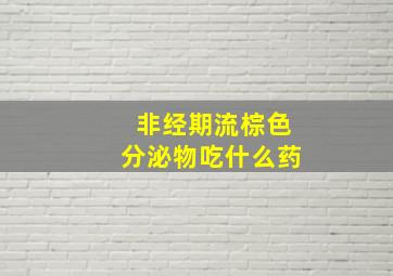 非经期流棕色分泌物吃什么药