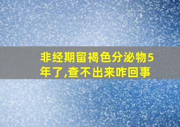 非经期留褐色分泌物5年了,查不出来咋回事