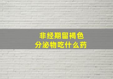 非经期留褐色分泌物吃什么药