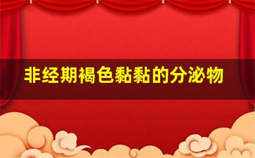 非经期褐色黏黏的分泌物