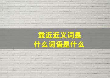 靠近近义词是什么词语是什么