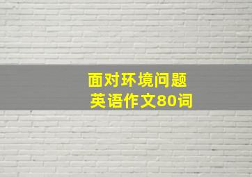 面对环境问题英语作文80词