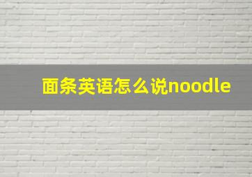 面条英语怎么说noodle