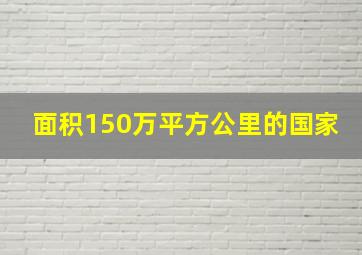 面积150万平方公里的国家