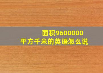 面积9600000平方千米的英语怎么说