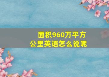 面积960万平方公里英语怎么说呢