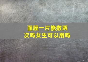 面膜一片能敷两次吗女生可以用吗