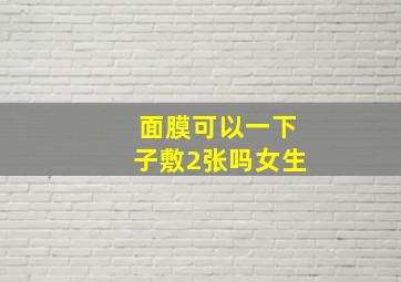 面膜可以一下子敷2张吗女生