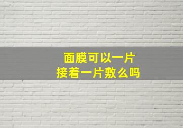 面膜可以一片接着一片敷么吗