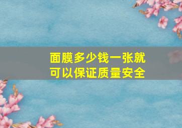 面膜多少钱一张就可以保证质量安全