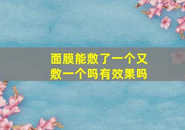 面膜能敷了一个又敷一个吗有效果吗