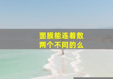 面膜能连着敷两个不同的么