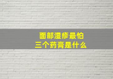 面部湿疹最怕三个药膏是什么