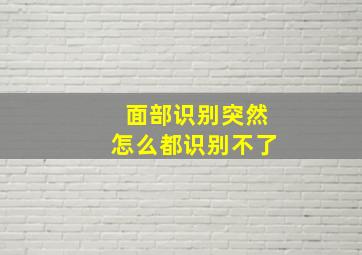 面部识别突然怎么都识别不了