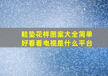 鞋垫花样图案大全简单好看看电视是什么平台