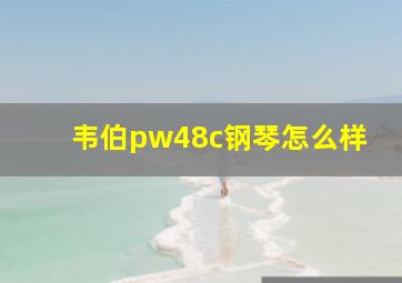 韦伯pw48c钢琴怎么样