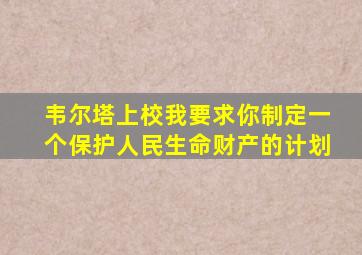 韦尔塔上校我要求你制定一个保护人民生命财产的计划