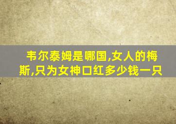 韦尔泰姆是哪国,女人的梅斯,只为女神口红多少钱一只