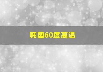 韩国60度高温