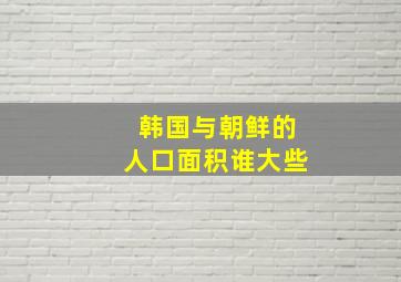 韩国与朝鲜的人口面积谁大些