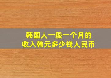 韩国人一般一个月的收入韩元多少钱人民币