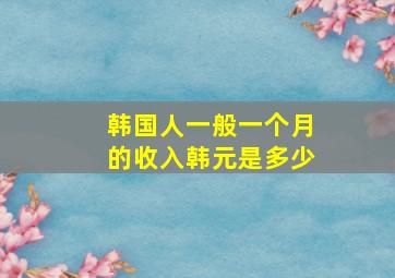 韩国人一般一个月的收入韩元是多少