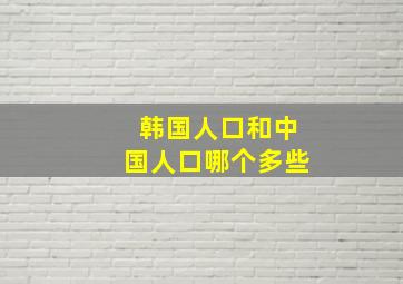 韩国人口和中国人口哪个多些