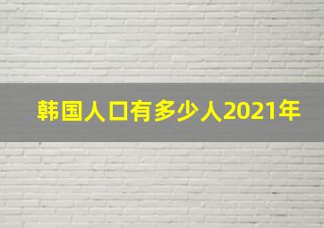 韩国人口有多少人2021年