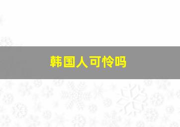 韩国人可怜吗