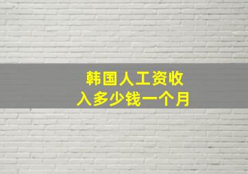 韩国人工资收入多少钱一个月