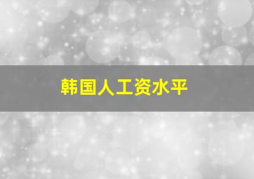 韩国人工资水平