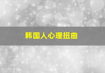 韩国人心理扭曲