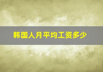 韩国人月平均工资多少