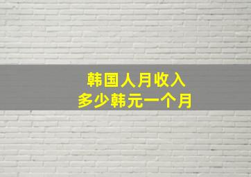 韩国人月收入多少韩元一个月