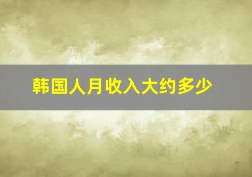 韩国人月收入大约多少