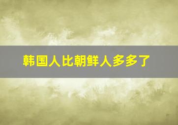 韩国人比朝鲜人多多了