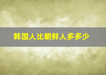 韩国人比朝鲜人多多少