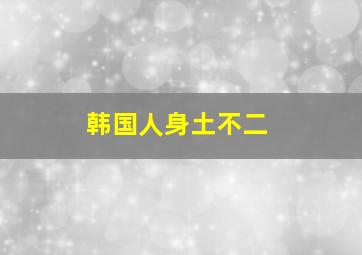 韩国人身土不二